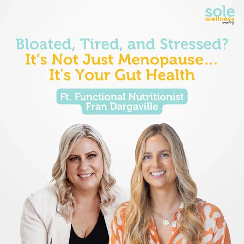 Sole Wellness Podcast EP 33: Bloated, Tired, and Stressed? It’s Not Just Menopause… It’s Your Gut Health ft Functional Nutritionist Fran Dargaville