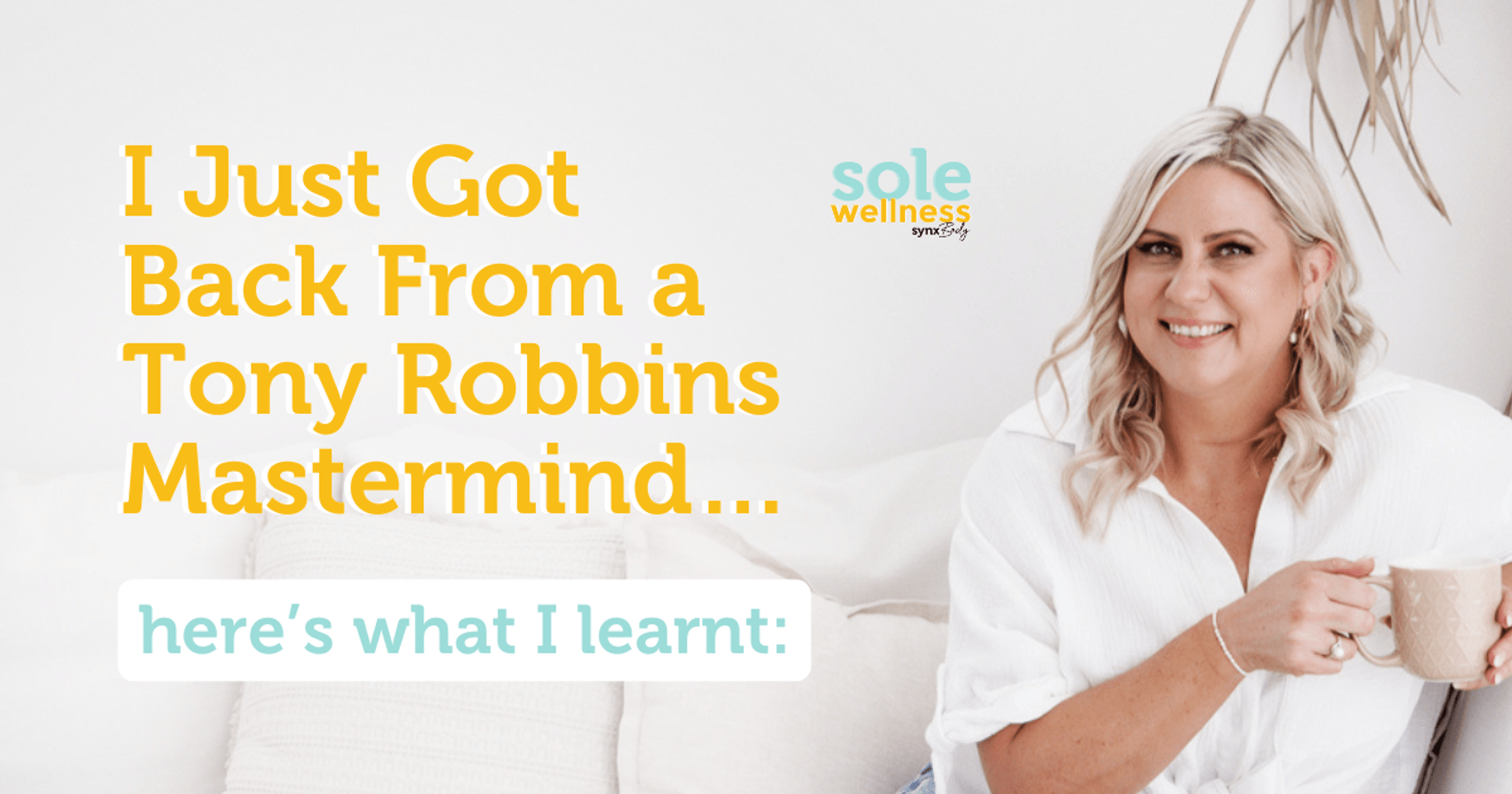 Sole Wellness Podcast EP 18 : I Just Got Back from a Tony Robbins Mastermind… Here’s What I Learnt